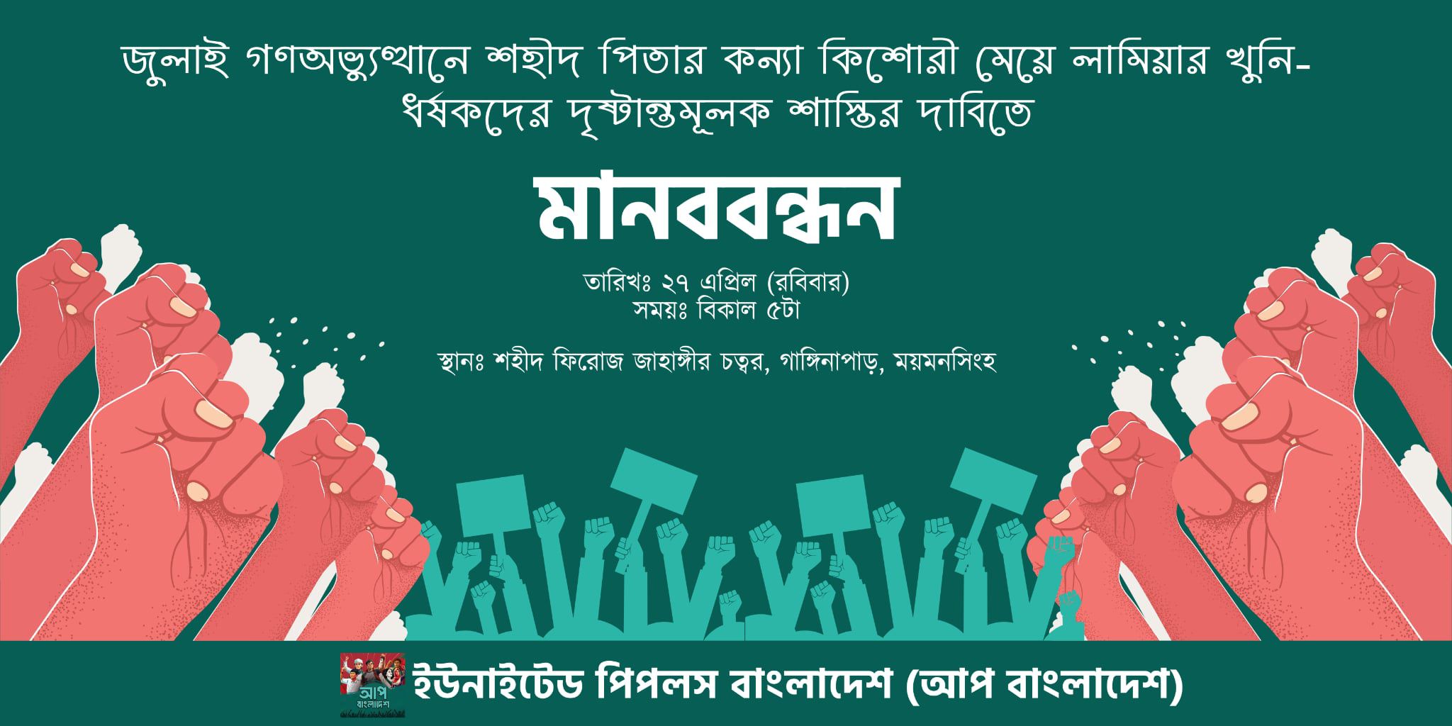 জুলাই গণঅভ্যুত্থানে শহীদ পিতার কন্যা কিশোরী মেয়ে লামিয়ার খুনি-ধর্ষকদের দৃষ্টান্তমূলক শাস্তির দাবিতে মানববন্ধন সময়: ২৭ এপ্রিল (রবিবার), বিকাল ৫টা স্থান: শহীদ ফিরোজ জাহাঙ্গীর চত্বর, গাঙ্গিনাপাড়, ময়মনসিংহ 